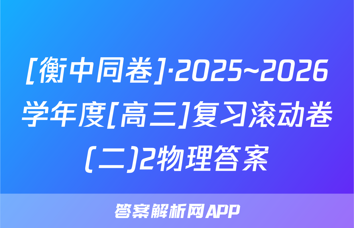 [衡中同卷]·2025~2026学年度[高三]复习滚动卷(二)2物理答案