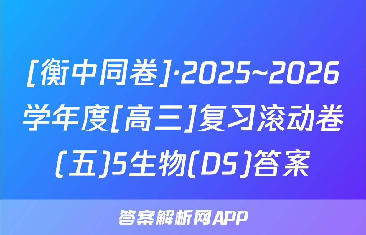 [衡中同卷]·2025~2026学年度[高三]复习滚动卷(五)5生物(DS)答案