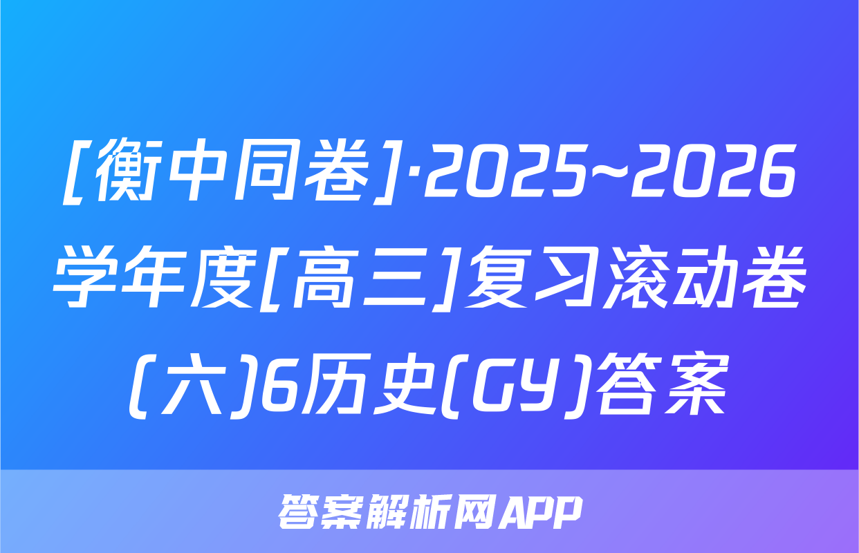 [衡中同卷]·2025~2026学年度[高三]复习滚动卷(六)6历史(GY)答案