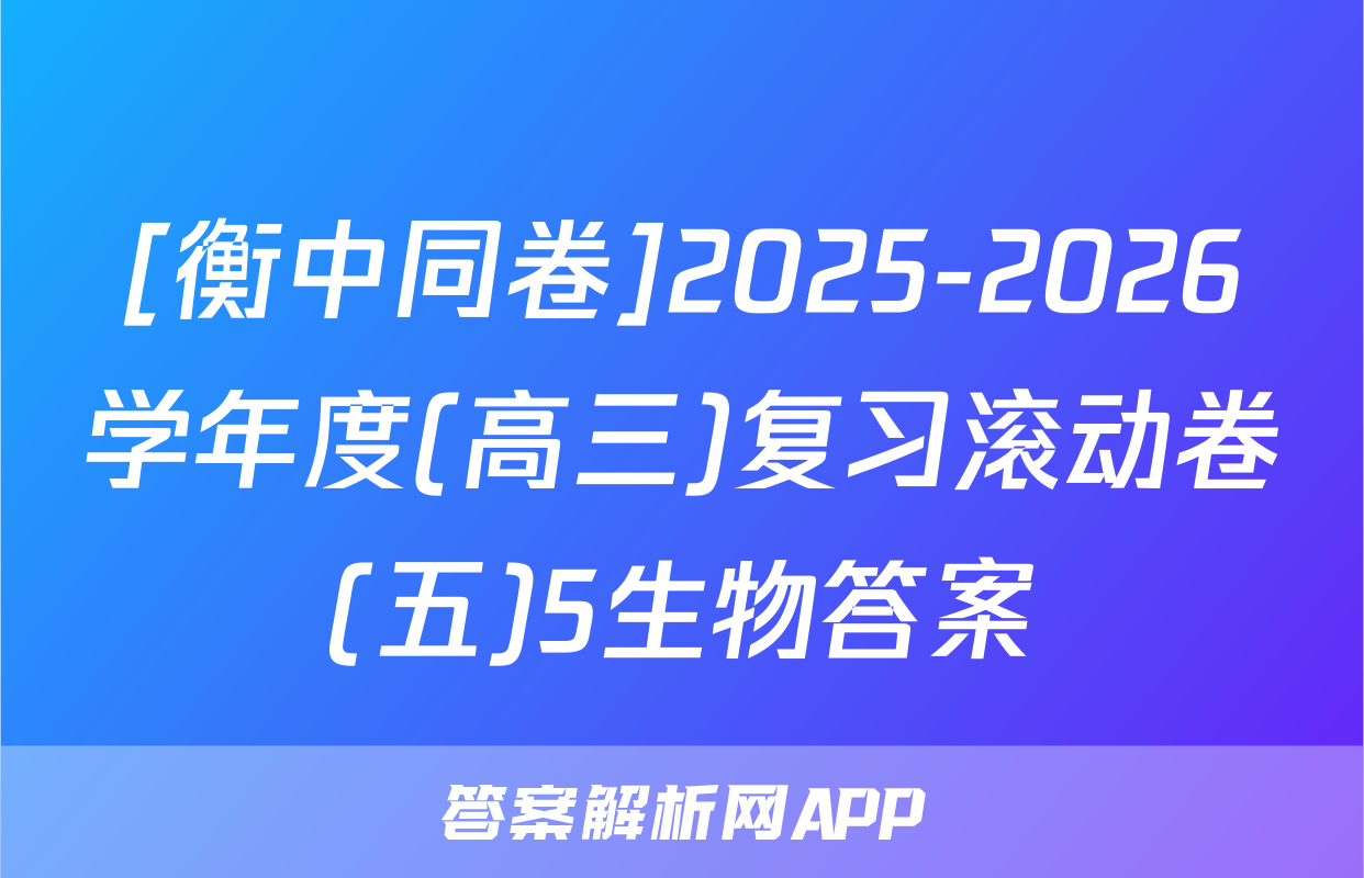[衡中同卷]2025-2026学年度(高三)复习滚动卷(五)5生物答案