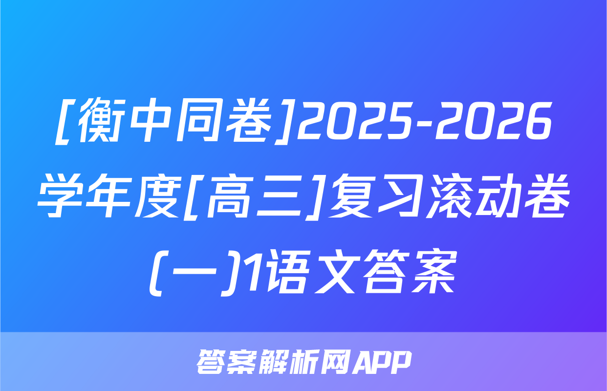 [衡中同卷]2025-2026学年度[高三]复习滚动卷(一)1语文答案