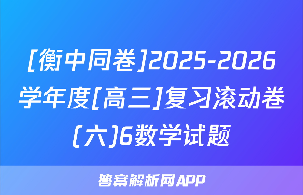 [衡中同卷]2025-2026学年度[高三]复习滚动卷(六)6数学试题