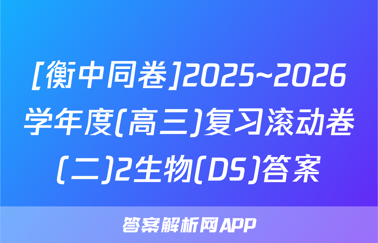 [衡中同卷]2025~2026学年度(高三)复习滚动卷(二)2生物(DS)答案