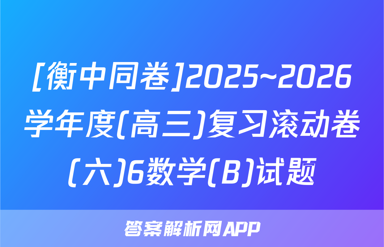 [衡中同卷]2025~2026学年度(高三)复习滚动卷(六)6数学(B)试题