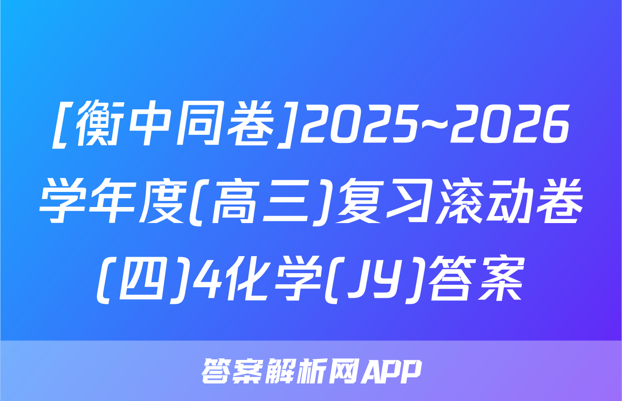 [衡中同卷]2025~2026学年度(高三)复习滚动卷(四)4化学(JY)答案