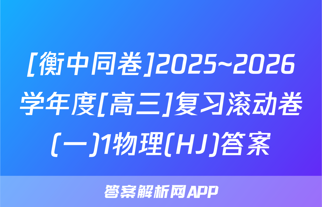 [衡中同卷]2025~2026学年度[高三]复习滚动卷(一)1物理(HJ)答案