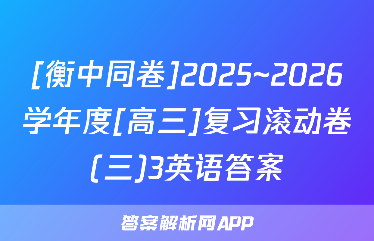 [衡中同卷]2025~2026学年度[高三]复习滚动卷(三)3英语答案