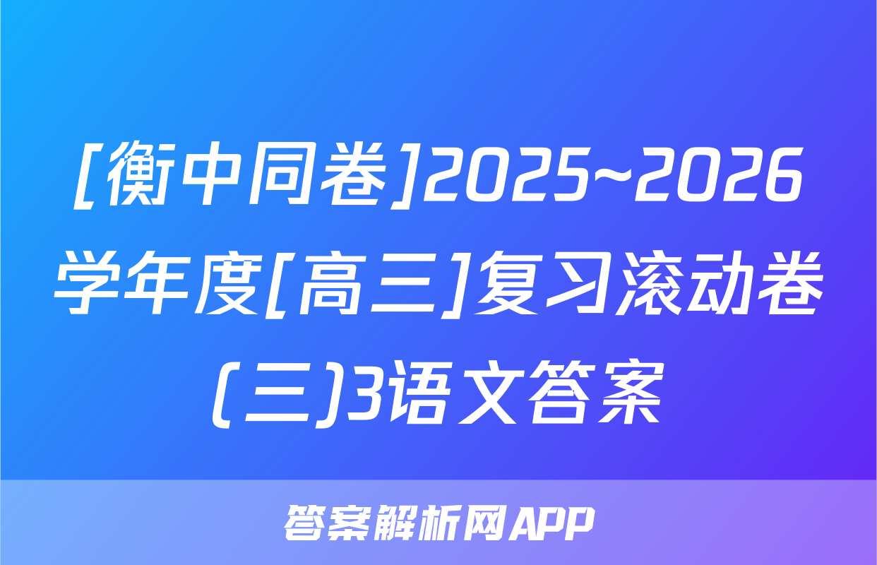 [衡中同卷]2025~2026学年度[高三]复习滚动卷(三)3语文答案