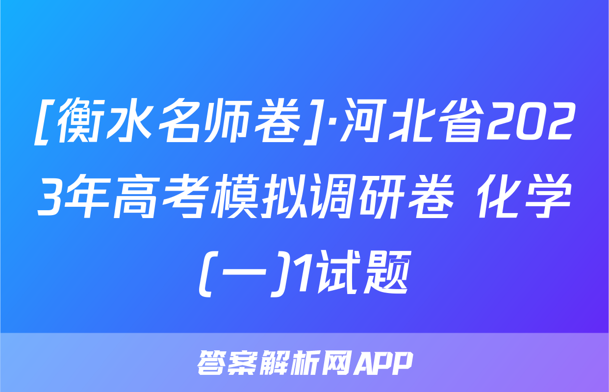 [衡水名师卷]·河北省2023年高考模拟调研卷 化学(一)1试题