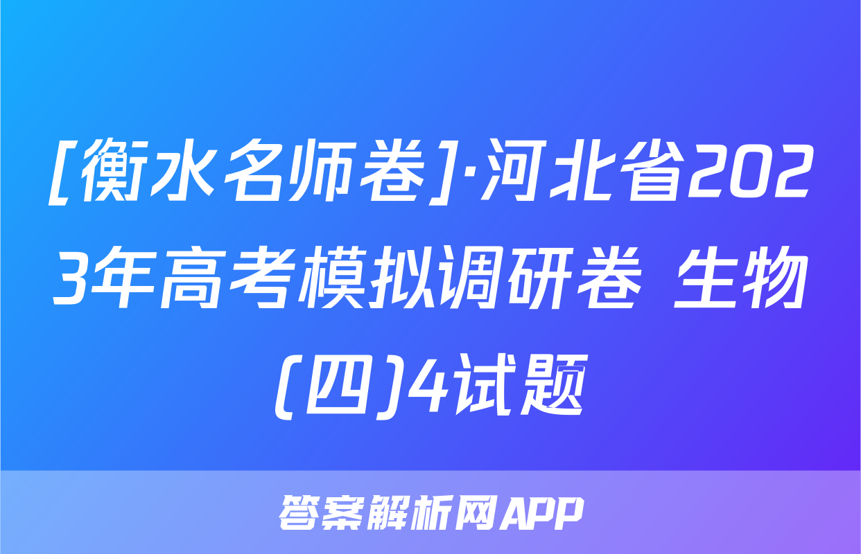 [衡水名师卷]·河北省2023年高考模拟调研卷 生物(四)4试题