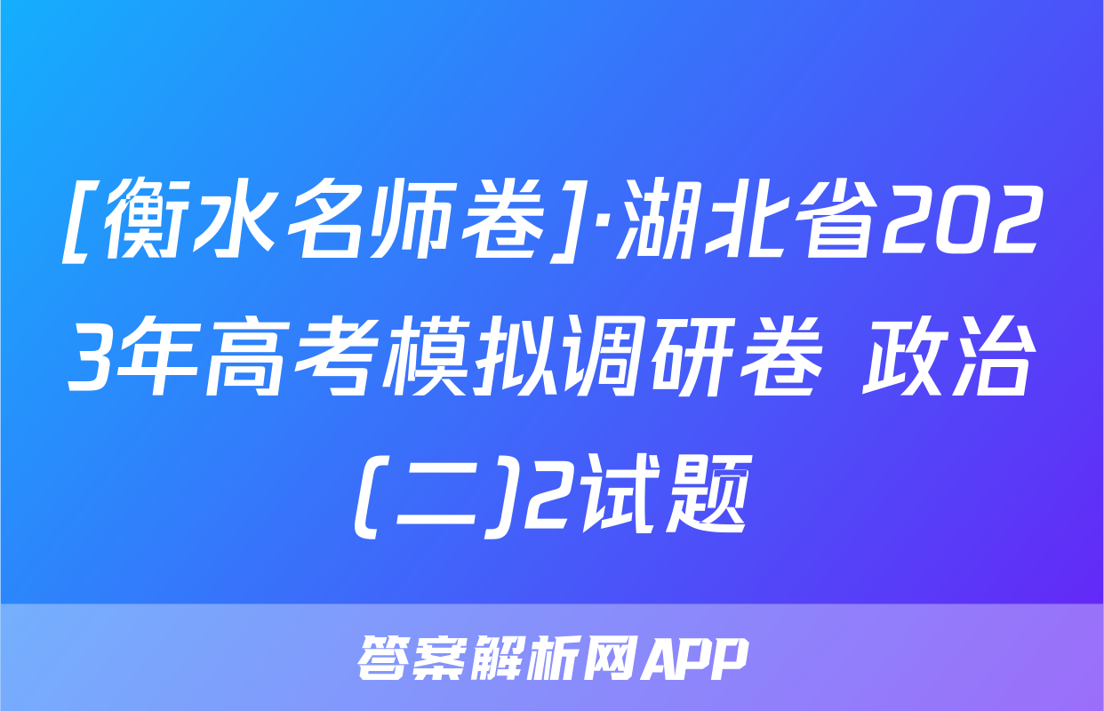 [衡水名师卷]·湖北省2023年高考模拟调研卷 政治(二)2试题