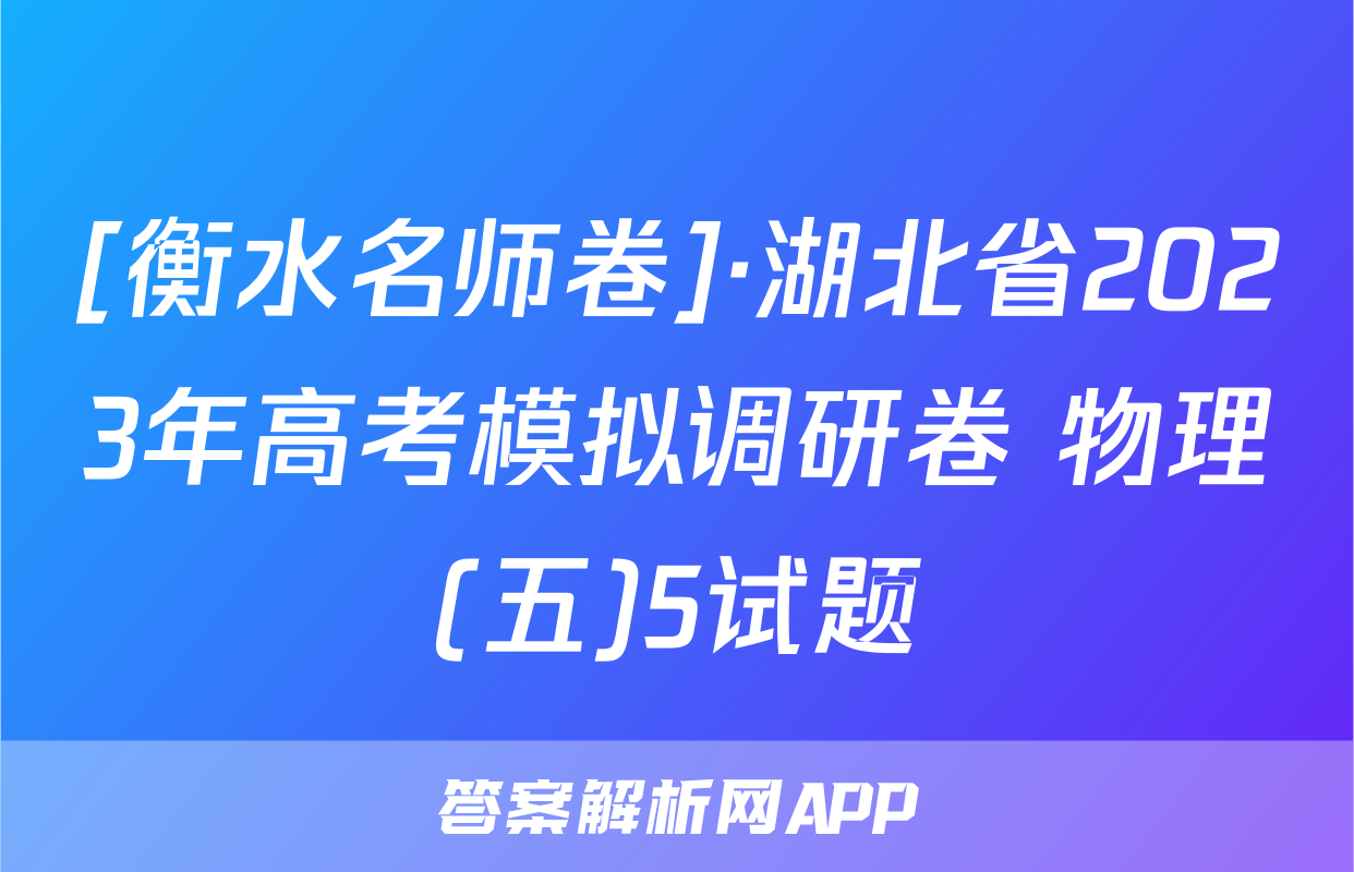 [衡水名师卷]·湖北省2023年高考模拟调研卷 物理(五)5试题