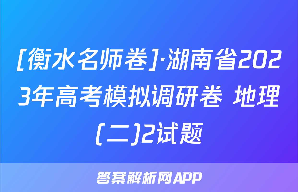 [衡水名师卷]·湖南省2023年高考模拟调研卷 地理(二)2试题
