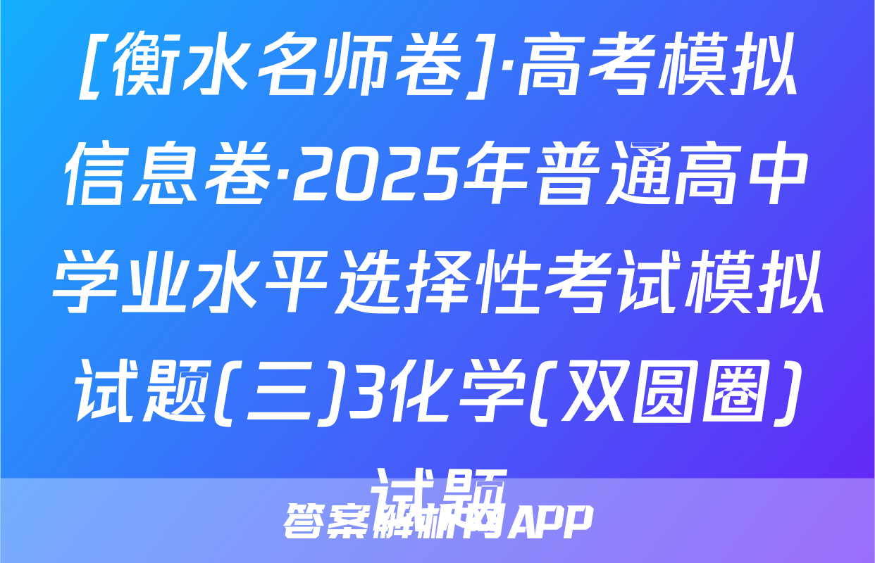[衡水名师卷]·高考模拟信息卷·2025年普通高中学业水平选择性考试模拟试题(三)3化学(双圆圈)试题