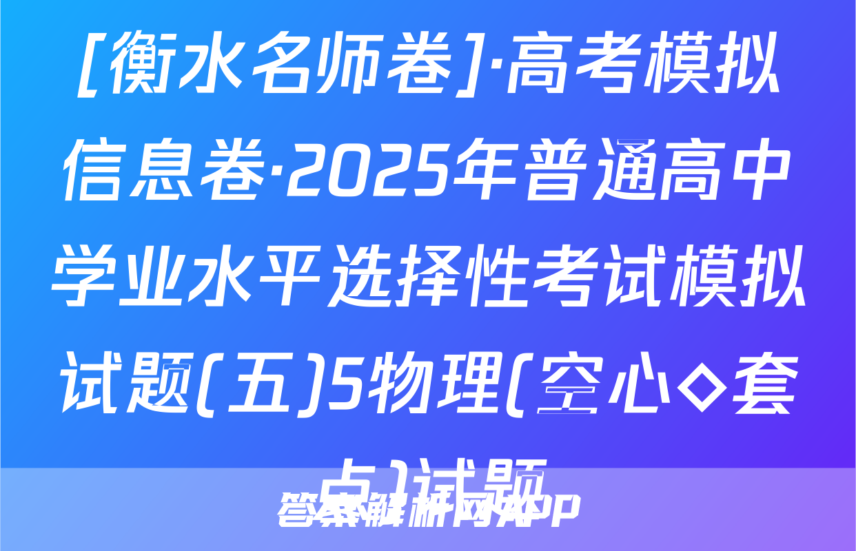 [衡水名师卷]·高考模拟信息卷·2025年普通高中学业水平选择性考试模拟试题(五)5物理(空心◇套点)试题