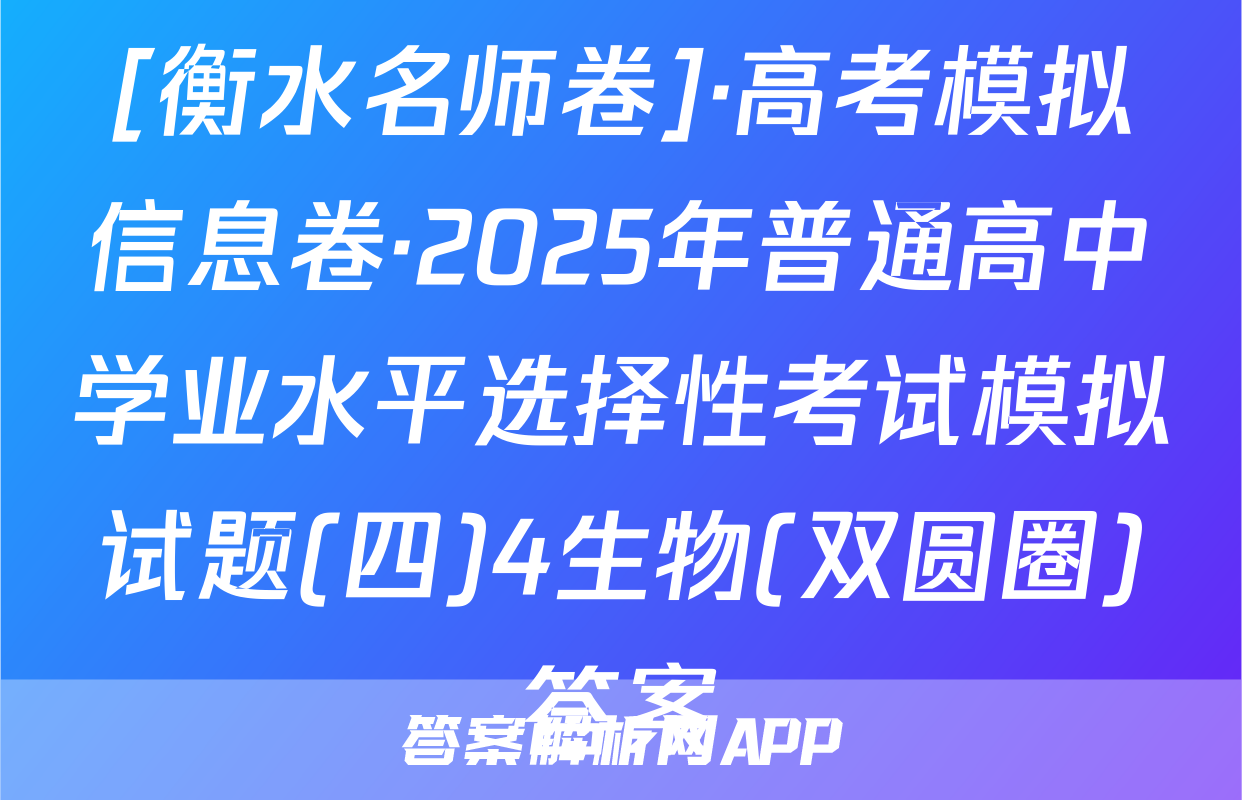 [衡水名师卷]·高考模拟信息卷·2025年普通高中学业水平选择性考试模拟试题(四)4生物(双圆圈)答案
