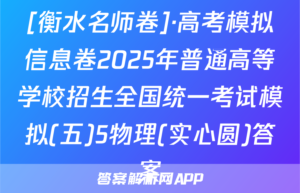 [衡水名师卷]·高考模拟信息卷2025年普通高等学校招生全国统一考试模拟(五)5物理(实心圆)答案