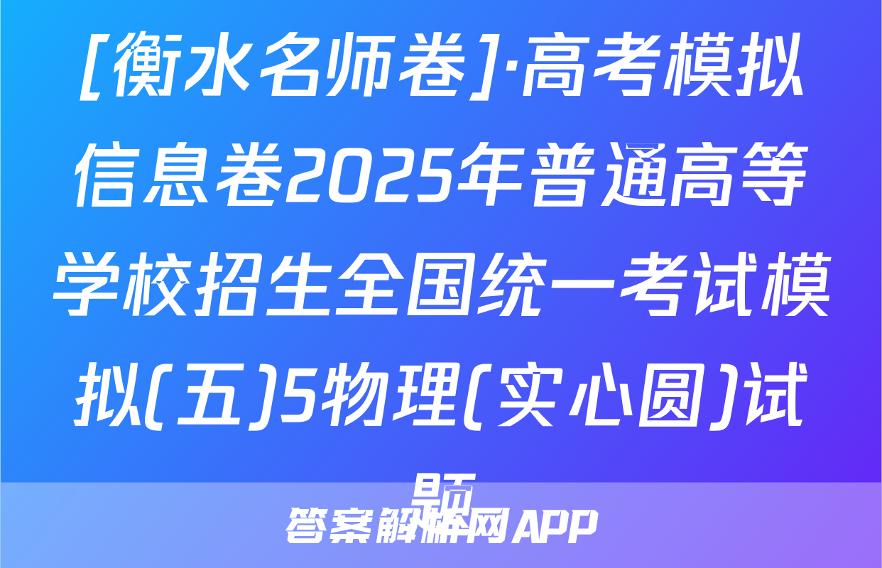 [衡水名师卷]·高考模拟信息卷2025年普通高等学校招生全国统一考试模拟(五)5物理(实心圆)试题