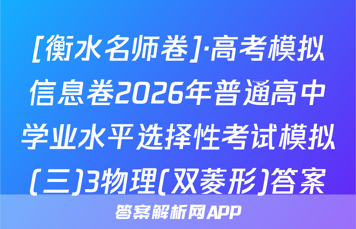[衡水名师卷]·高考模拟信息卷2026年普通高中学业水平选择性考试模拟(三)3物理(双菱形)答案