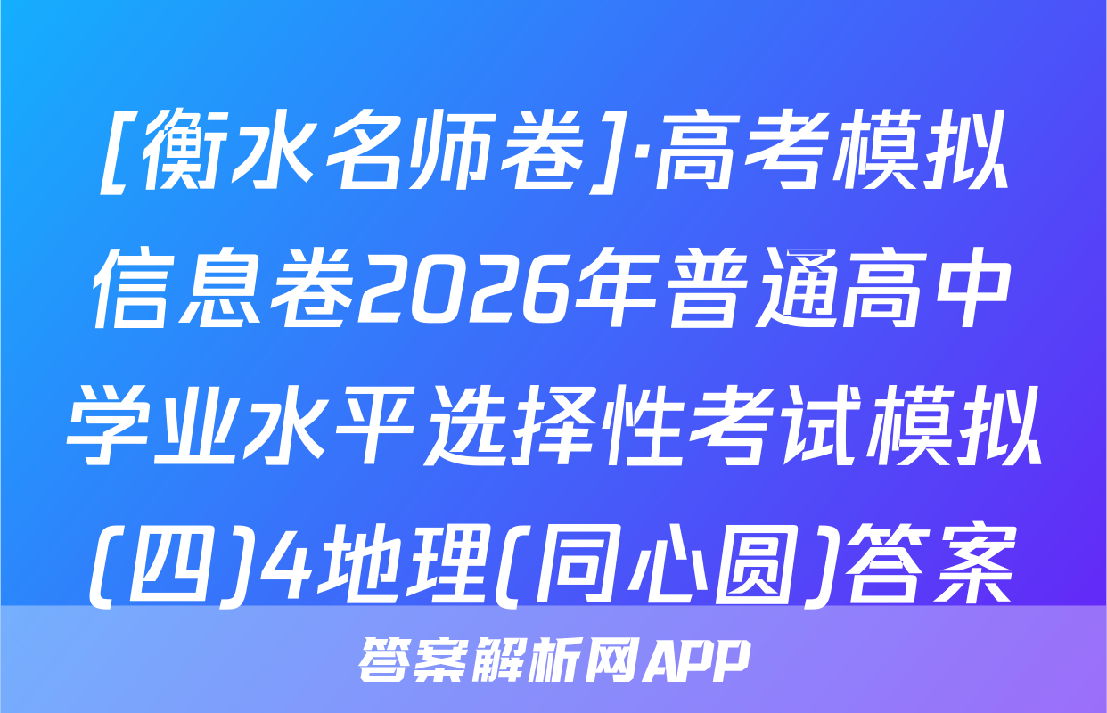 [衡水名师卷]·高考模拟信息卷2026年普通高中学业水平选择性考试模拟(四)4地理(同心圆)答案