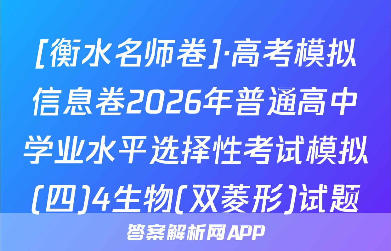 [衡水名师卷]·高考模拟信息卷2026年普通高中学业水平选择性考试模拟(四)4生物(双菱形)试题
