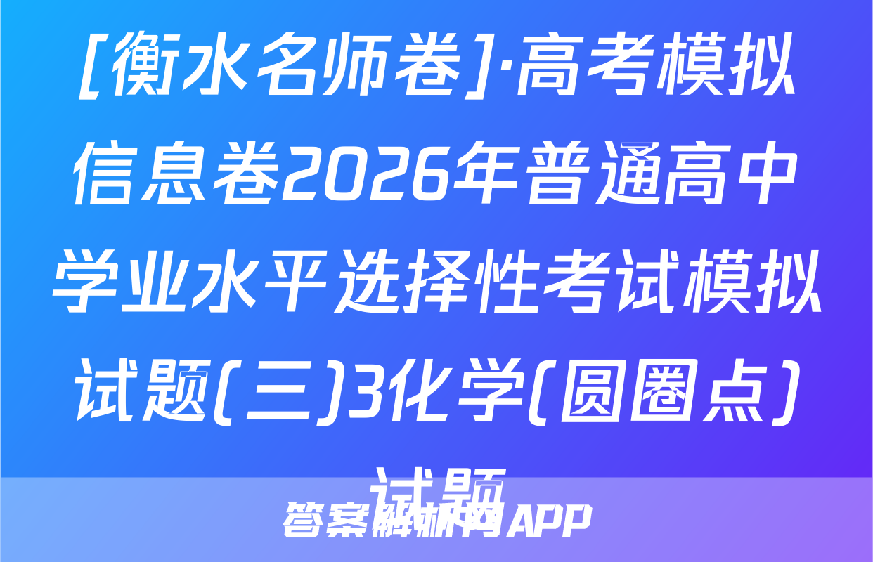 [衡水名师卷]·高考模拟信息卷2026年普通高中学业水平选择性考试模拟试题(三)3化学(圆圈点)试题