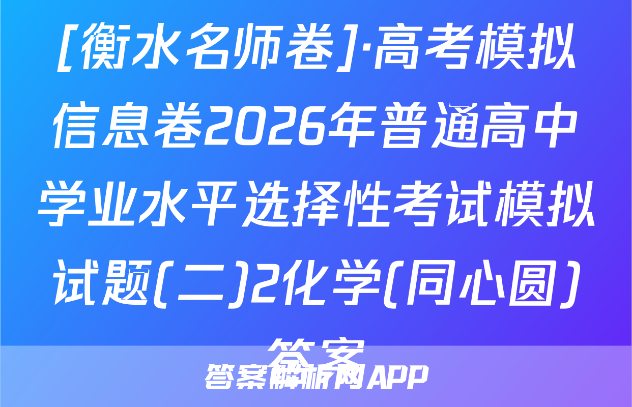 [衡水名师卷]·高考模拟信息卷2026年普通高中学业水平选择性考试模拟试题(二)2化学(同心圆)答案