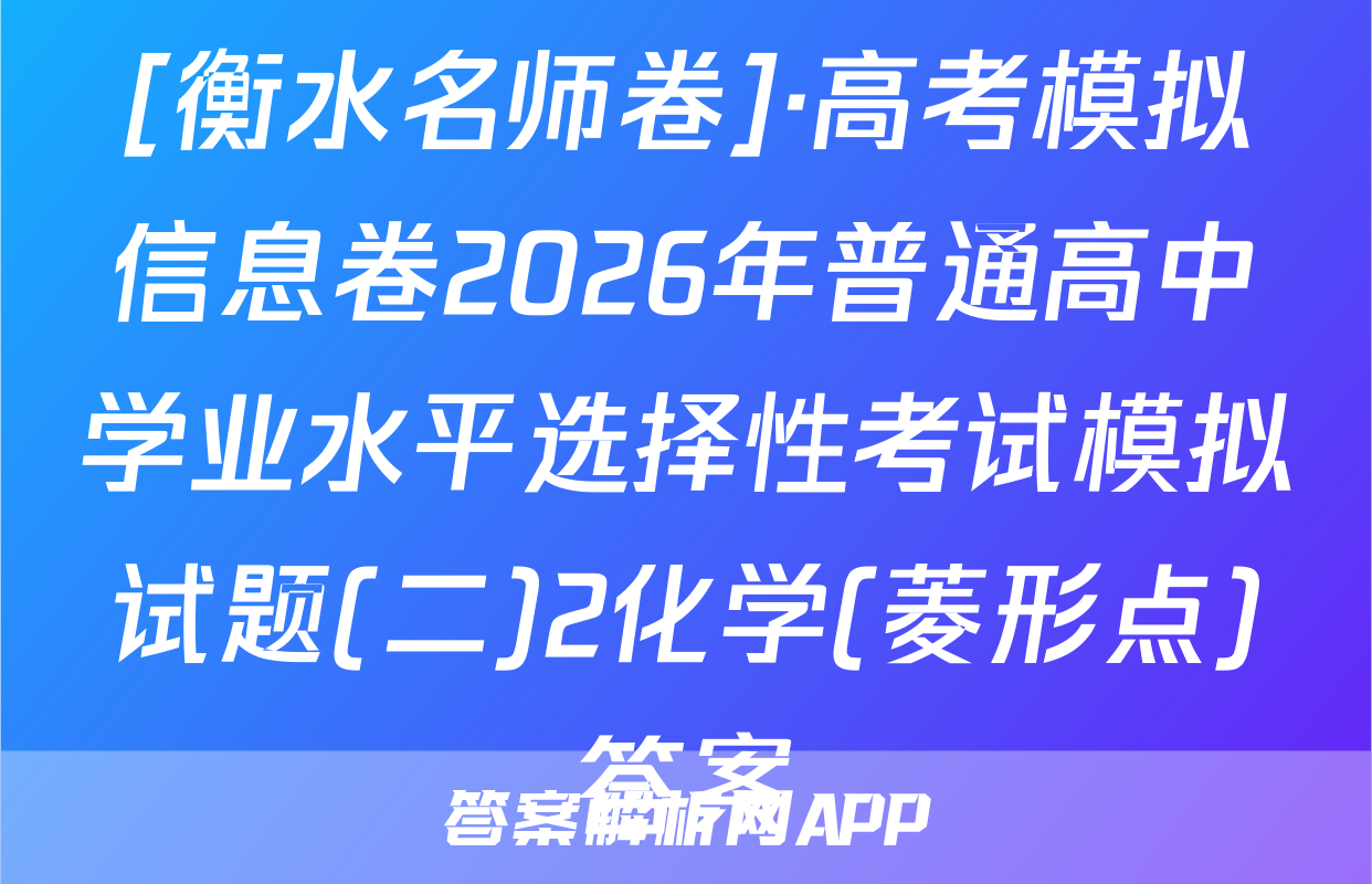 [衡水名师卷]·高考模拟信息卷2026年普通高中学业水平选择性考试模拟试题(二)2化学(菱形点)答案