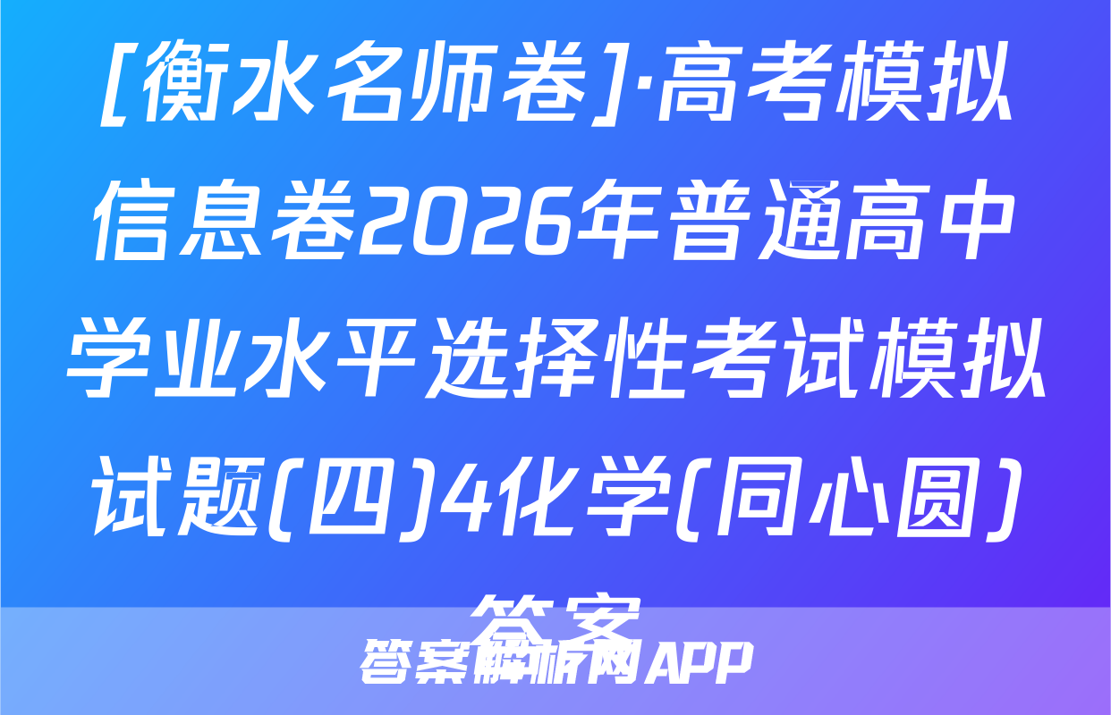 [衡水名师卷]·高考模拟信息卷2026年普通高中学业水平选择性考试模拟试题(四)4化学(同心圆)答案