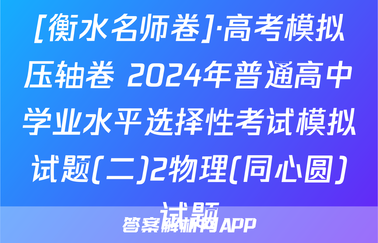 [衡水名师卷]·高考模拟压轴卷 2024年普通高中学业水平选择性考试模拟试题(二)2物理(同心圆)试题
