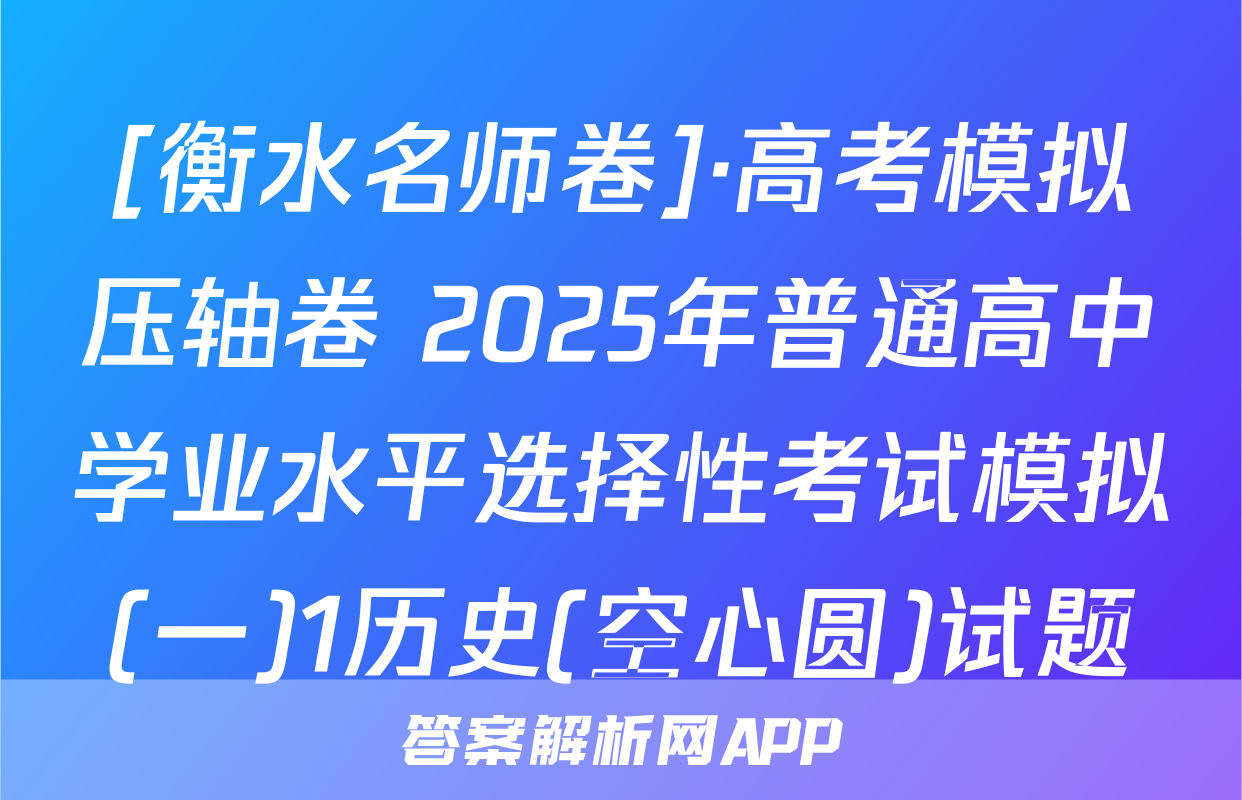 [衡水名师卷]·高考模拟压轴卷 2025年普通高中学业水平选择性考试模拟(一)1历史(空心圆)试题