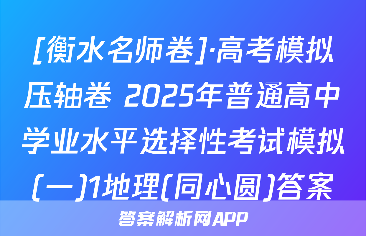 [衡水名师卷]·高考模拟压轴卷 2025年普通高中学业水平选择性考试模拟(一)1地理(同心圆)答案