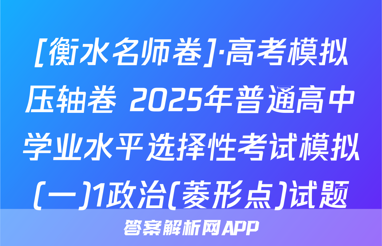 [衡水名师卷]·高考模拟压轴卷 2025年普通高中学业水平选择性考试模拟(一)1政治(菱形点)试题