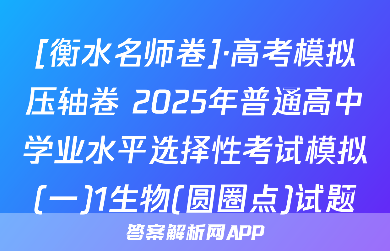 [衡水名师卷]·高考模拟压轴卷 2025年普通高中学业水平选择性考试模拟(一)1生物(圆圈点)试题