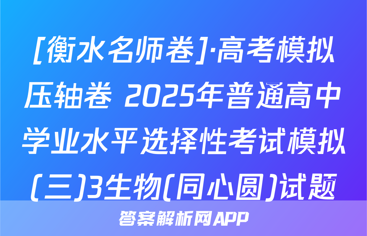 [衡水名师卷]·高考模拟压轴卷 2025年普通高中学业水平选择性考试模拟(三)3生物(同心圆)试题