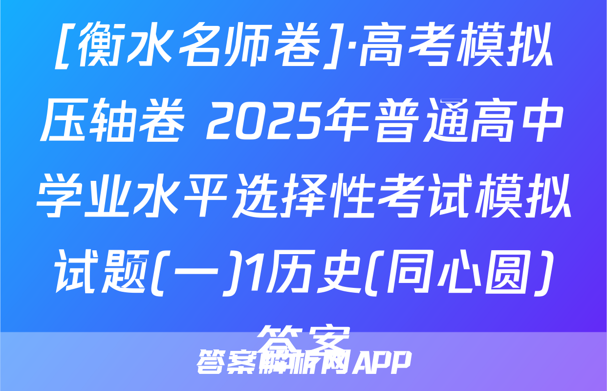 [衡水名师卷]·高考模拟压轴卷 2025年普通高中学业水平选择性考试模拟试题(一)1历史(同心圆)答案