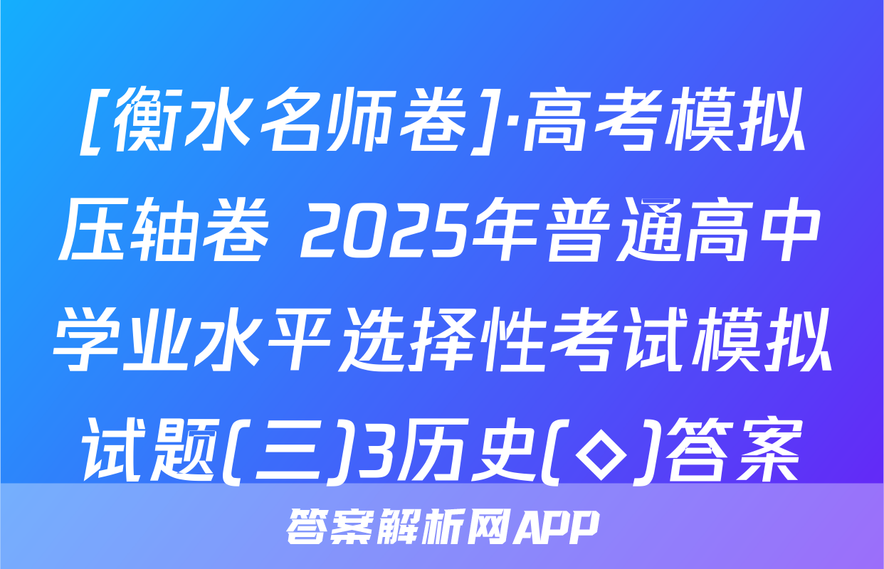 [衡水名师卷]·高考模拟压轴卷 2025年普通高中学业水平选择性考试模拟试题(三)3历史(◇)答案
