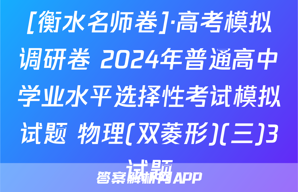[衡水名师卷]·高考模拟调研卷 2024年普通高中学业水平选择性考试模拟试题 物理(双菱形)(三)3试题