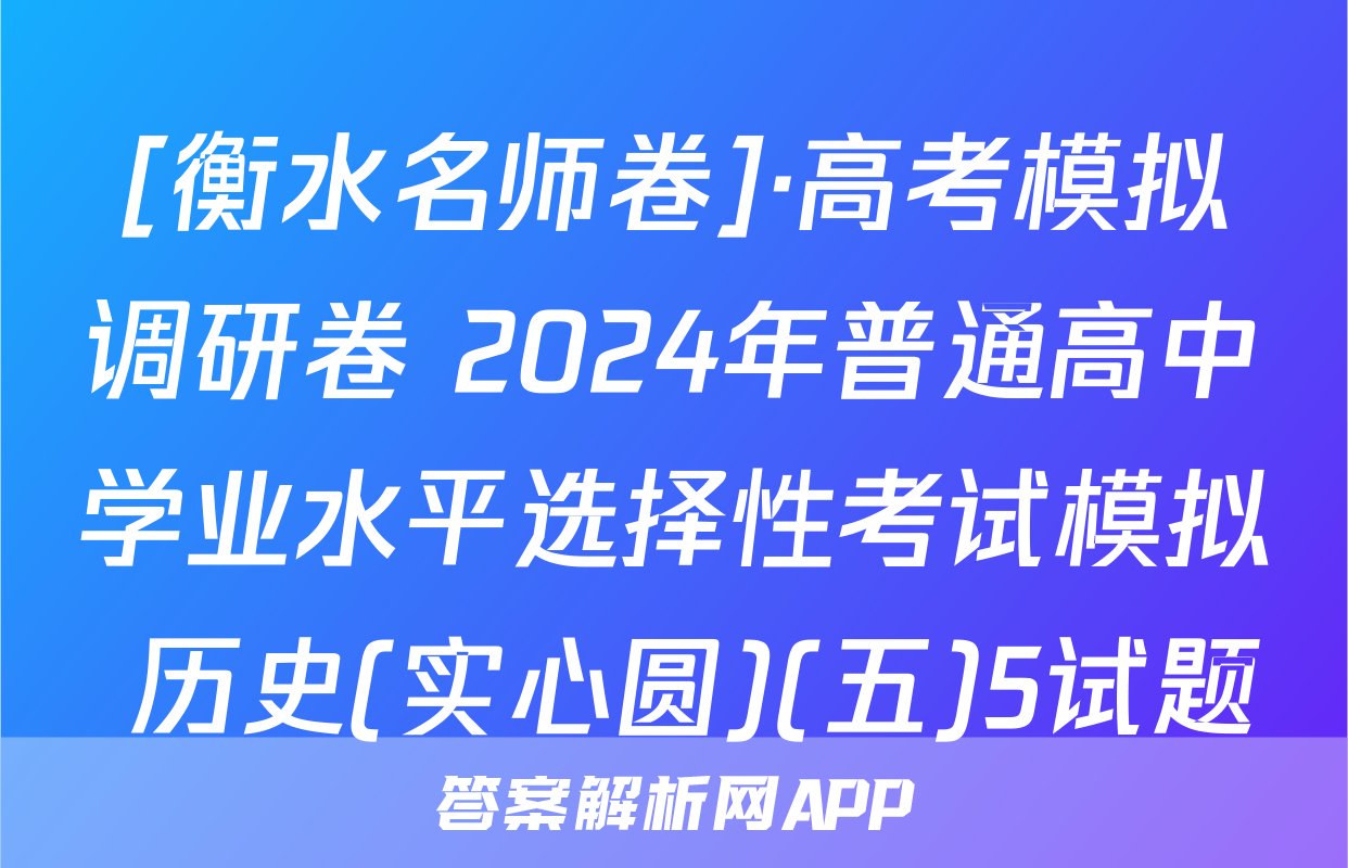 [衡水名师卷]·高考模拟调研卷 2024年普通高中学业水平选择性考试模拟 历史(实心圆)(五)5试题
