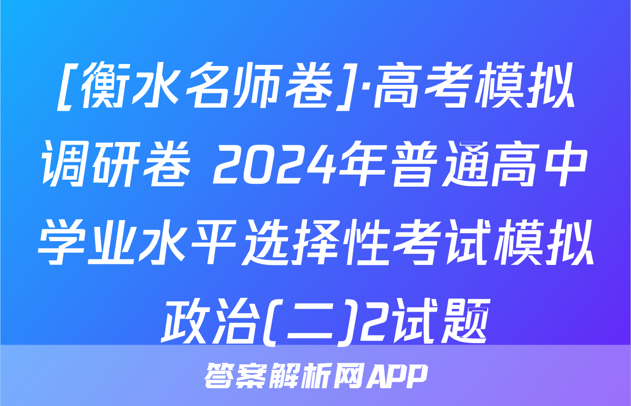 [衡水名师卷]·高考模拟调研卷 2024年普通高中学业水平选择性考试模拟 政治(二)2试题