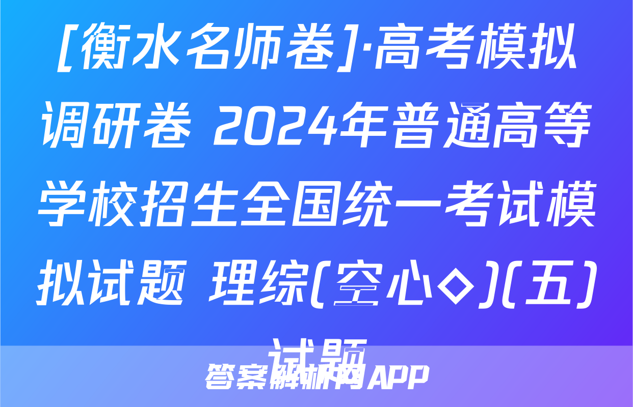 [衡水名师卷]·高考模拟调研卷 2024年普通高等学校招生全国统一考试模拟试题 理综(空心◇)(五)试题