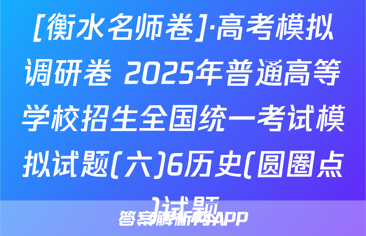 [衡水名师卷]·高考模拟调研卷 2025年普通高等学校招生全国统一考试模拟试题(六)6历史(圆圈点)试题