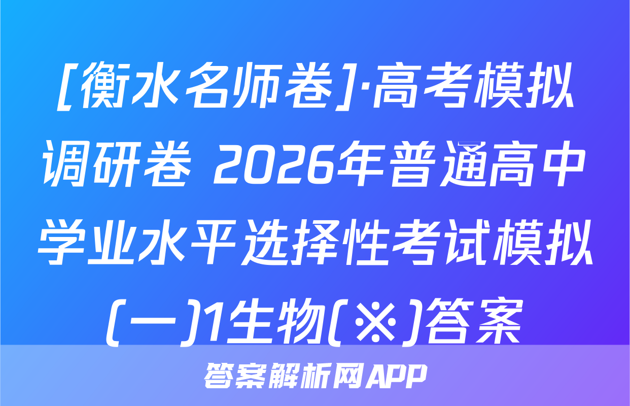 [衡水名师卷]·高考模拟调研卷 2026年普通高中学业水平选择性考试模拟(一)1生物(※)答案