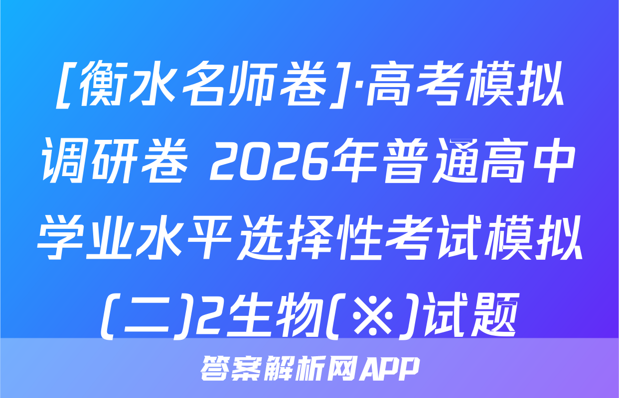 [衡水名师卷]·高考模拟调研卷 2026年普通高中学业水平选择性考试模拟(二)2生物(※)试题