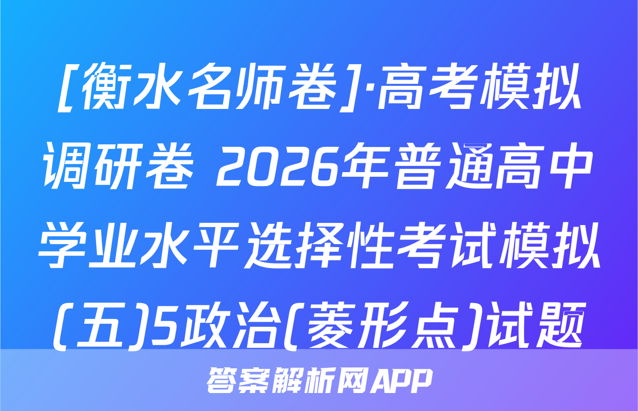 [衡水名师卷]·高考模拟调研卷 2026年普通高中学业水平选择性考试模拟(五)5政治(菱形点)试题