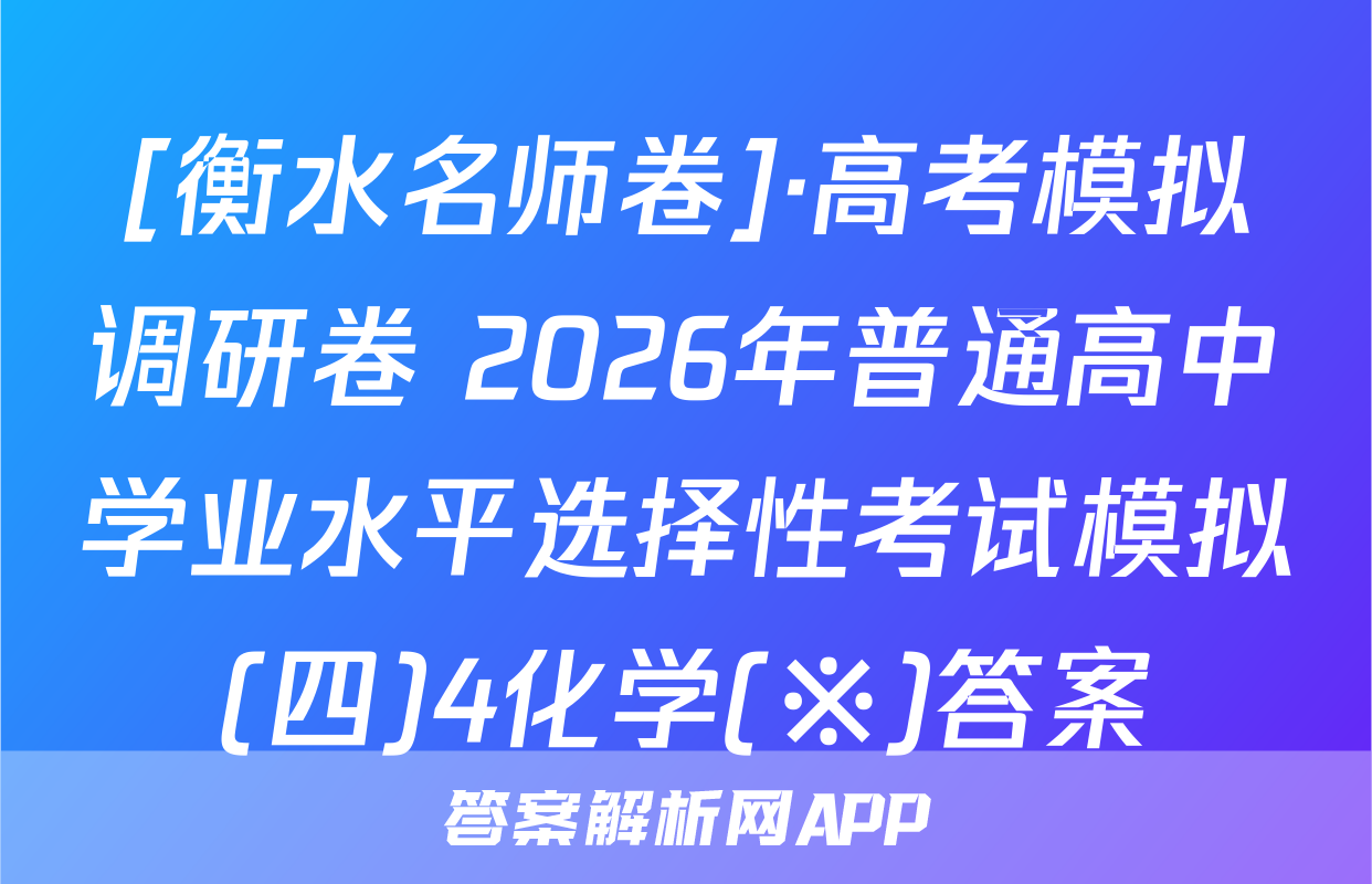 [衡水名师卷]·高考模拟调研卷 2026年普通高中学业水平选择性考试模拟(四)4化学(※)答案