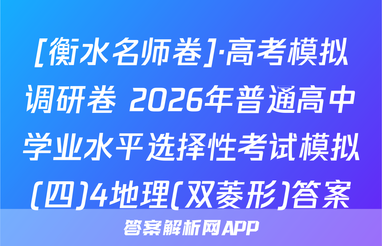 [衡水名师卷]·高考模拟调研卷 2026年普通高中学业水平选择性考试模拟(四)4地理(双菱形)答案