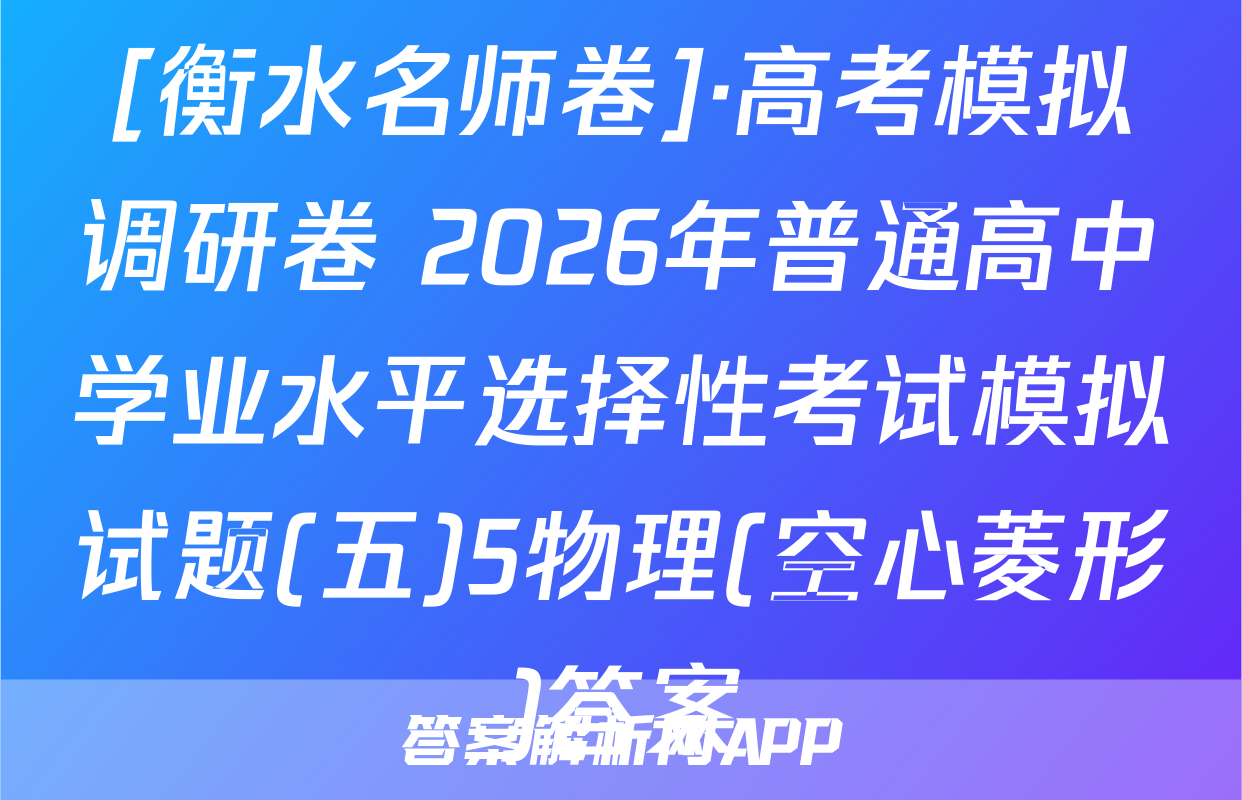 [衡水名师卷]·高考模拟调研卷 2026年普通高中学业水平选择性考试模拟试题(五)5物理(空心菱形)答案