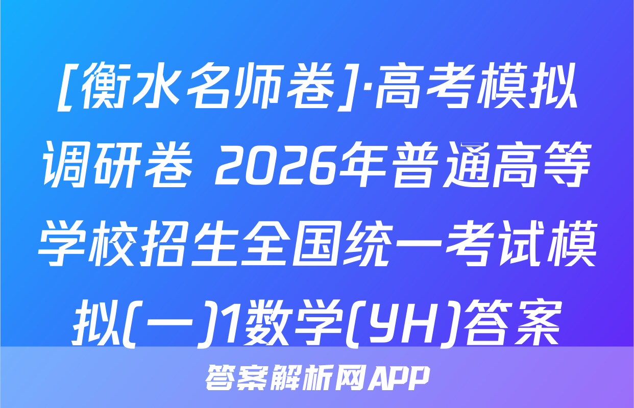[衡水名师卷]·高考模拟调研卷 2026年普通高等学校招生全国统一考试模拟(一)1数学(YH)答案