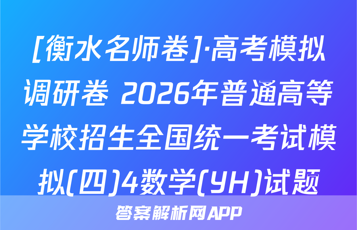 [衡水名师卷]·高考模拟调研卷 2026年普通高等学校招生全国统一考试模拟(四)4数学(YH)试题